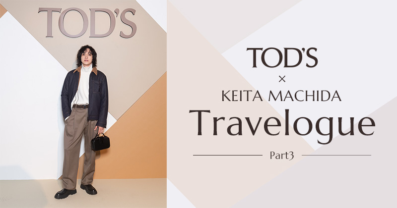 TOD'S×KEITA MACHIDA Travelogue -Part3-