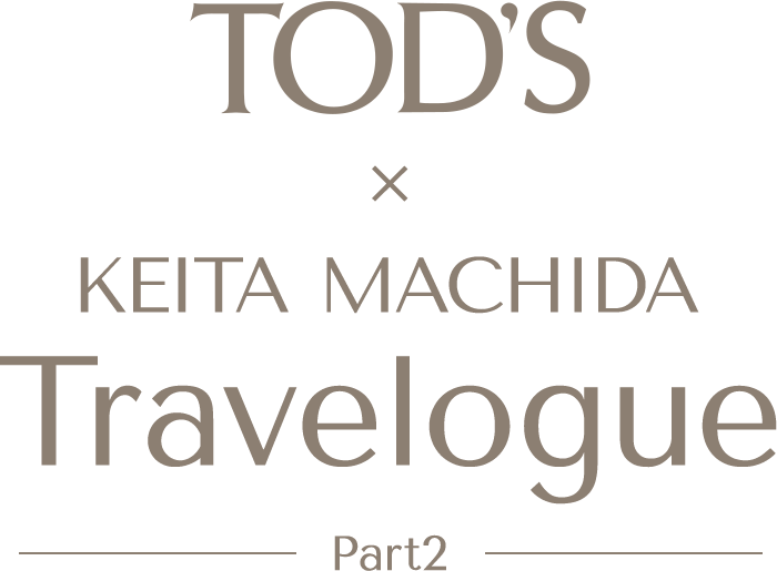 TOD'S×KEITA MACHIDA Travelogue -Part2-