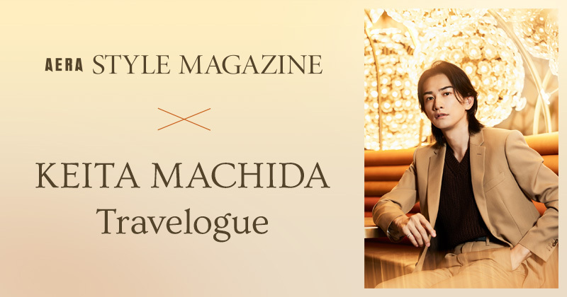 AERA STYLE MAGAZINE×KEITA MACHIDA Travelogue