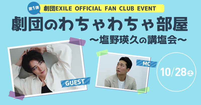 劇団EXILE OFFICIAL FAN CLUB第1弾 劇団のわちゃわちゃ部屋～塩野瑛久の講塩会～ 10/28(土)